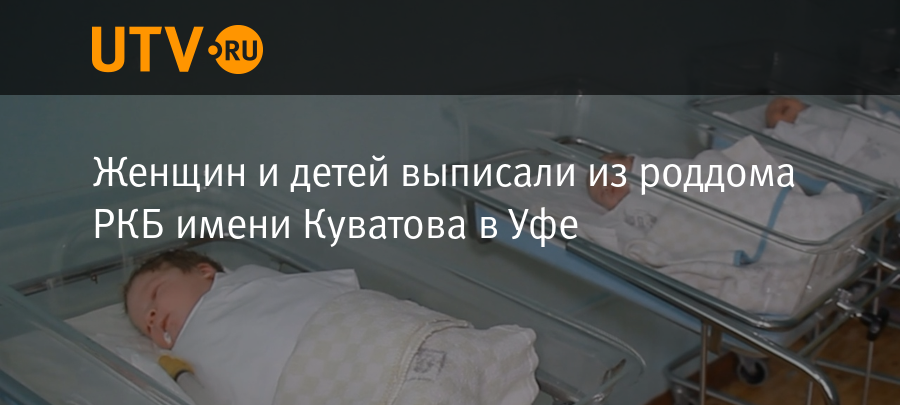 Женщин и детей выписали из роддома РКБ имени Куватова в Уфе - Новости