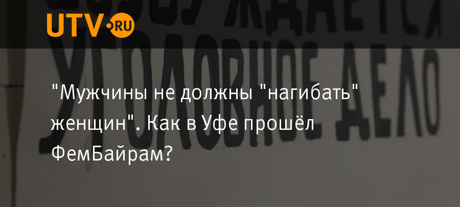 Мужчины не должны нагибать женщин Как в Уфе прошёл Фембайрам