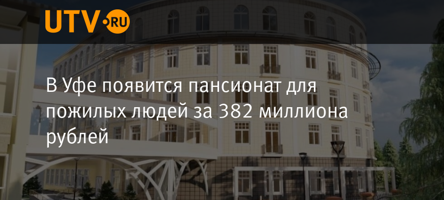 В Уфе появится пансионат для пожилых людей за 382 миллиона рублей