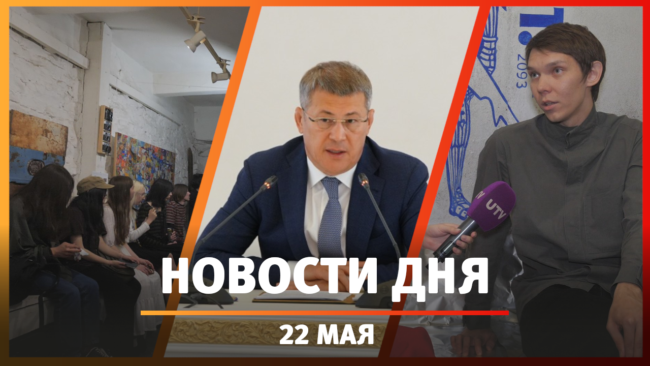 Новости Уфы и Башкирии 22.05.23: оперативка Радия Хабирова и выставка «Абсолют»